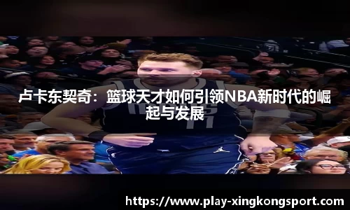卢卡东契奇：篮球天才如何引领NBA新时代的崛起与发展