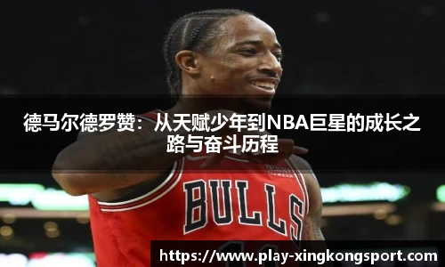 德马尔德罗赞：从天赋少年到NBA巨星的成长之路与奋斗历程