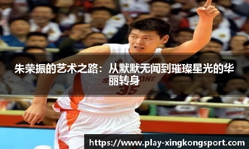 朱荣振的艺术之路：从默默无闻到璀璨星光的华丽转身